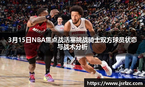 3月15日NBA焦点战活塞挑战骑士双方球员状态与战术分析