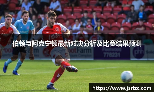 伯顿与阿克宁顿最新对决分析及比赛结果预测