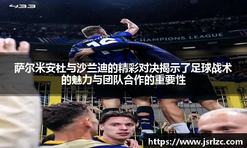 萨尔米安杜与沙兰迪的精彩对决揭示了足球战术的魅力与团队合作的重要性